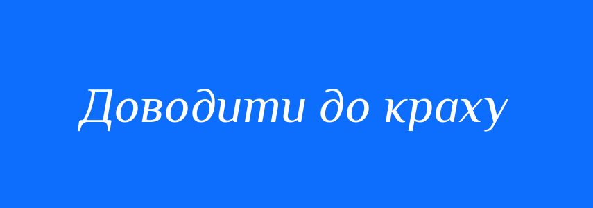Синоніми до слова Доводити до краху
