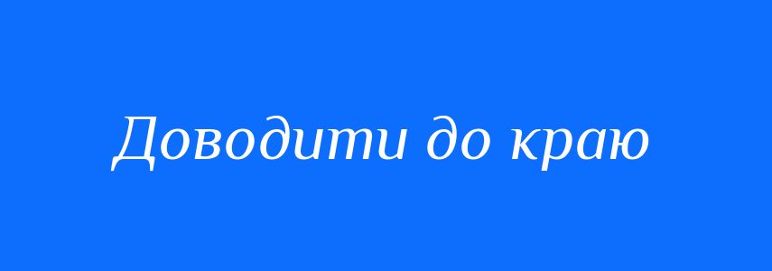 Синоніми до слова Доводити до краю