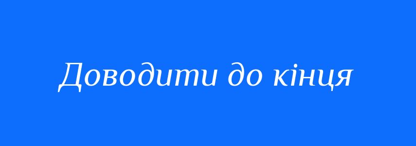 Синоніми до слова Доводити до кінця