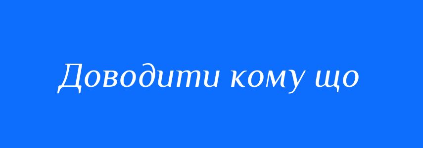 Синоніми до слова Доводити кому що