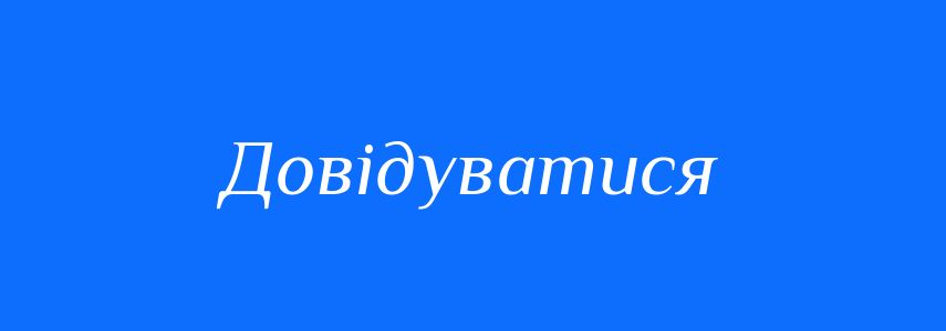 Синоніми до слова Довідуватися