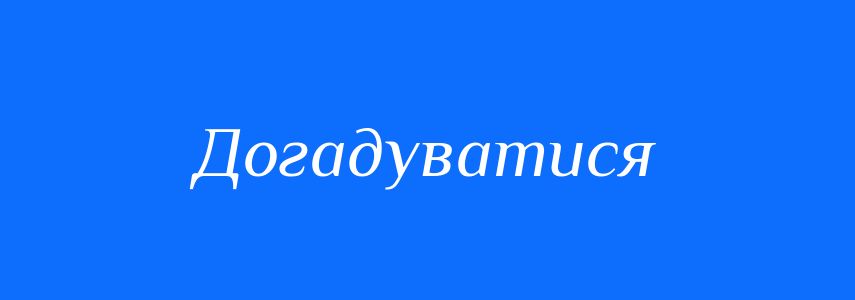 Синоніми до слова Догадуватися