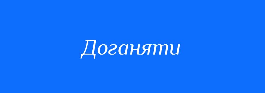 Синоніми до слова Доганяти