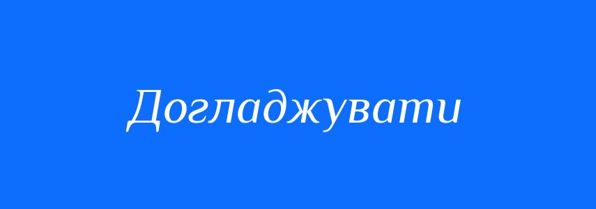 Синоніми до слова Догладжувати