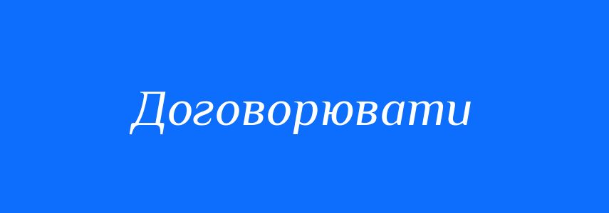 Синоніми до слова Договорювати