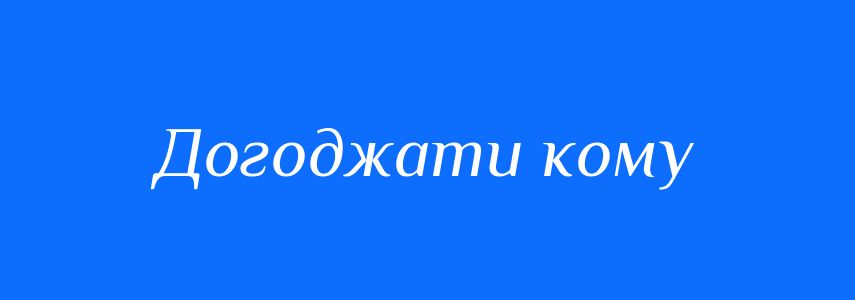 Синоніми до слова Догоджати кому