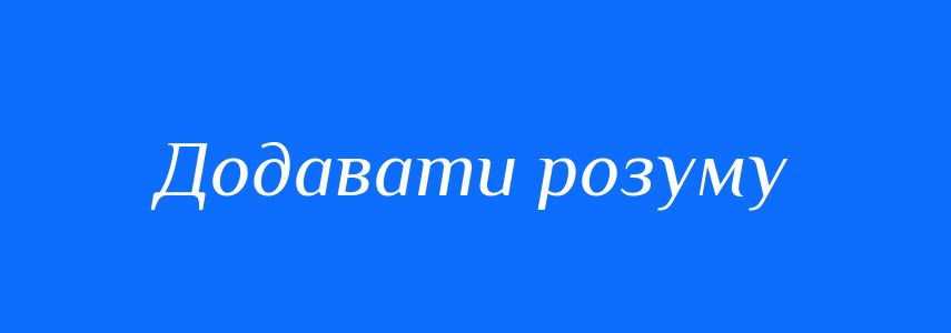 Синоніми до слова Додавати розуму
