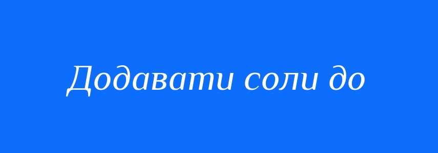 Синоніми до слова Додавати соли до