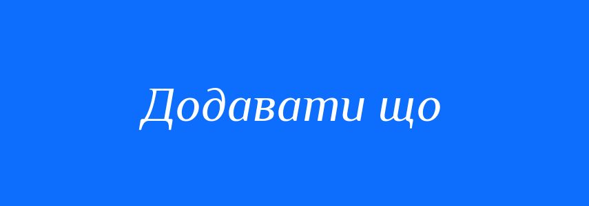 Синоніми до слова Додавати що