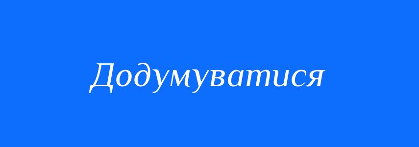 Синоніми до слова Додумуватися