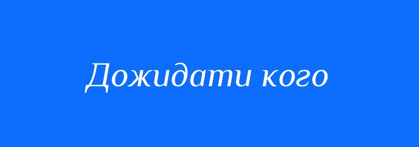 Синоніми до слова Дожидати кого