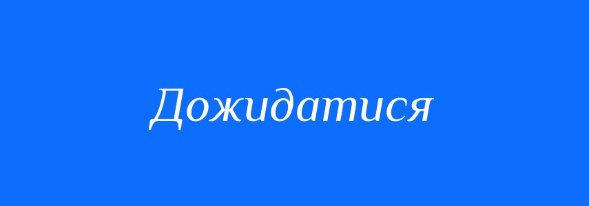 Синоніми до слова Дожидатися