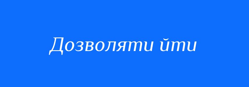 Синоніми до слова Дозволяти йти