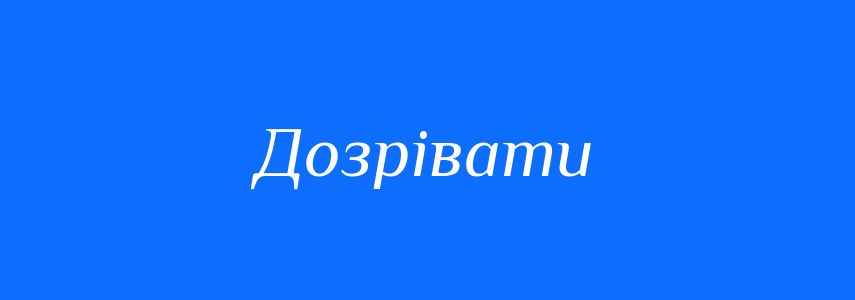 Синоніми до слова Дозрівати