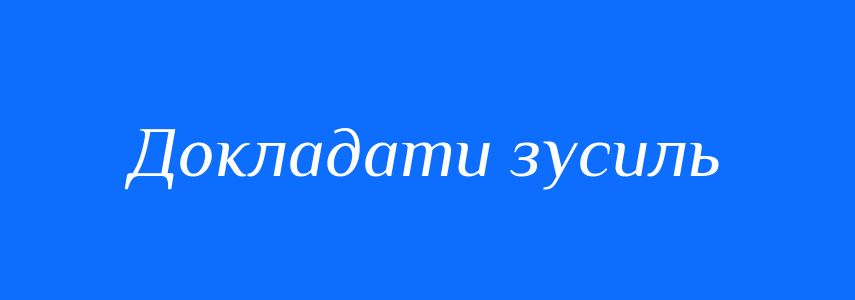 Синоніми до слова Докладати зусиль