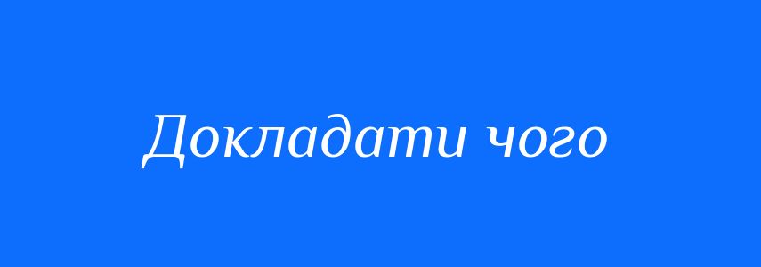 Синоніми до слова Докладати чого