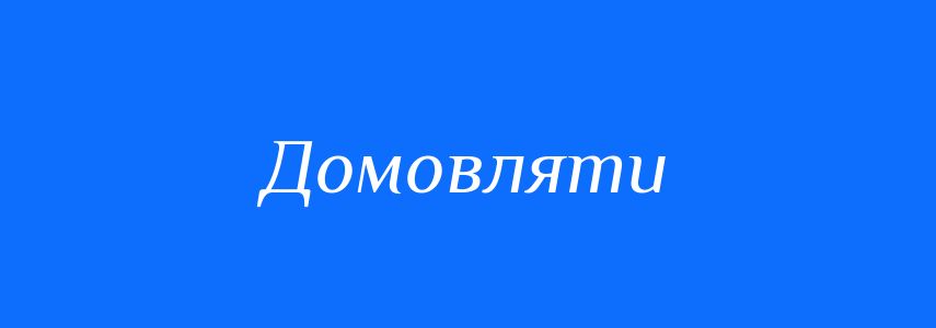 Синоніми до слова Домовляти
