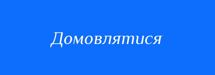 Синоніми до слова Домовлятися
