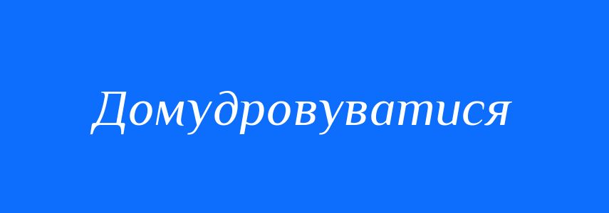 Синоніми до слова Домудровуватися