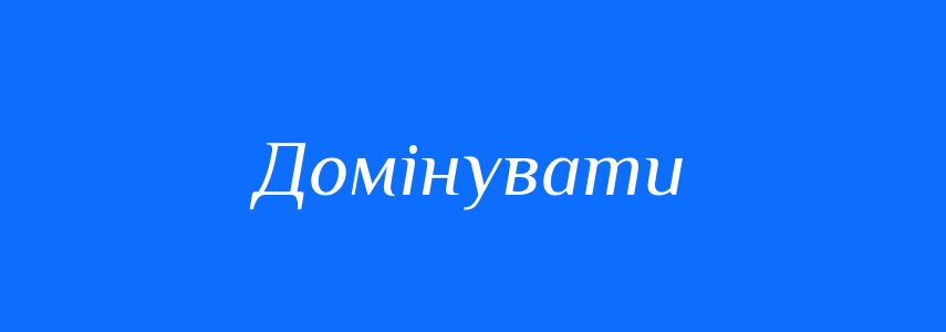 Синоніми до слова Домінувати