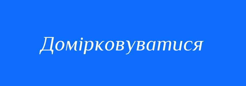 Синоніми до слова Домірковуватися