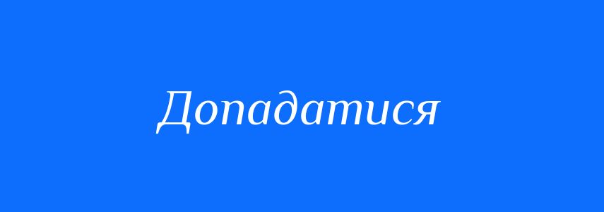 Синоніми до слова Допадатися
