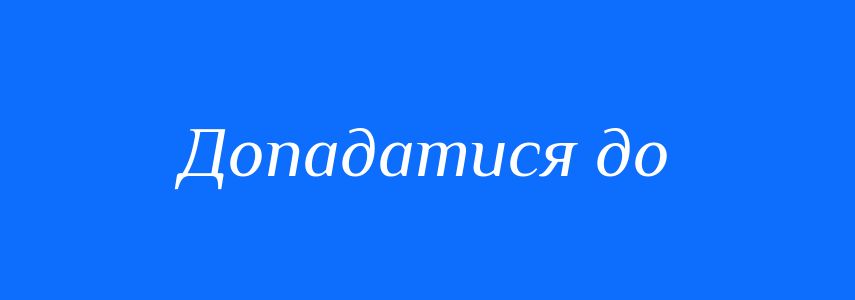 Синоніми до слова Допадатися до