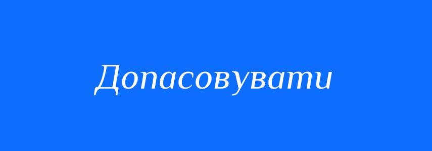 Синоніми до слова Допасовувати