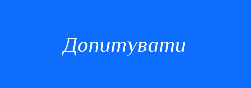 Синоніми до слова Допитувати