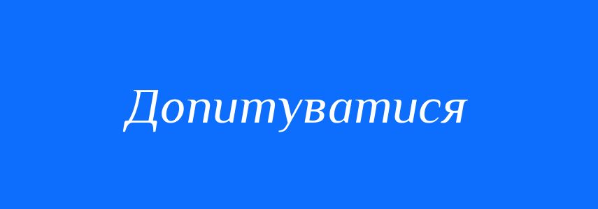 Синоніми до слова Допитуватися