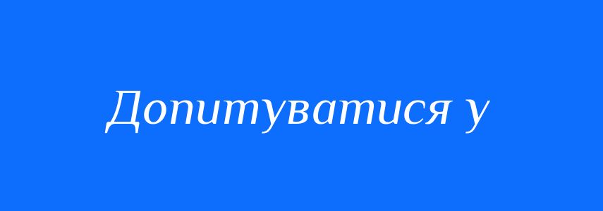 Синоніми до слова Допитуватися у
