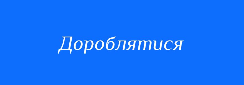Синоніми до слова Дороблятися