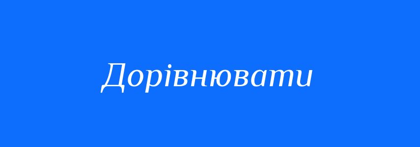 Синоніми до слова Дорівнювати