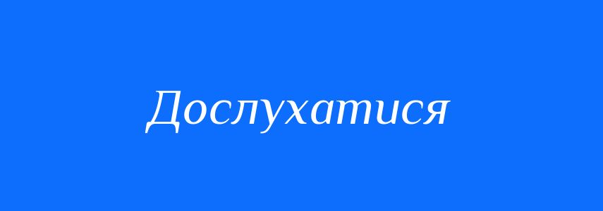 Синоніми до слова Дослухатися