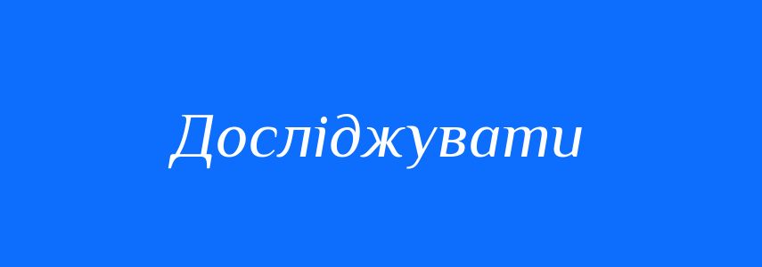 Синоніми до слова Досліджувати