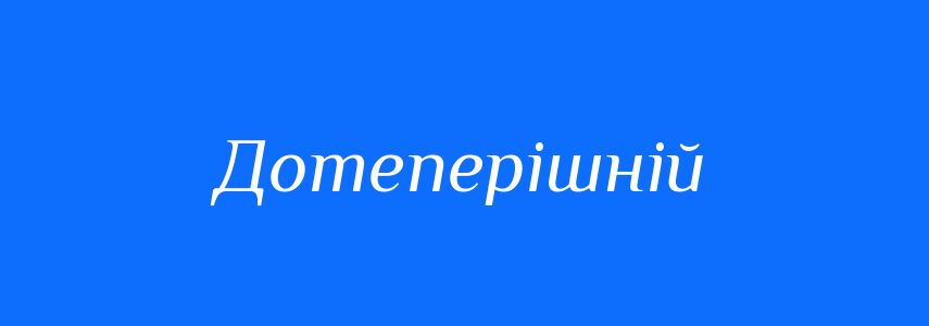 Синоніми до слова Дотеперішній