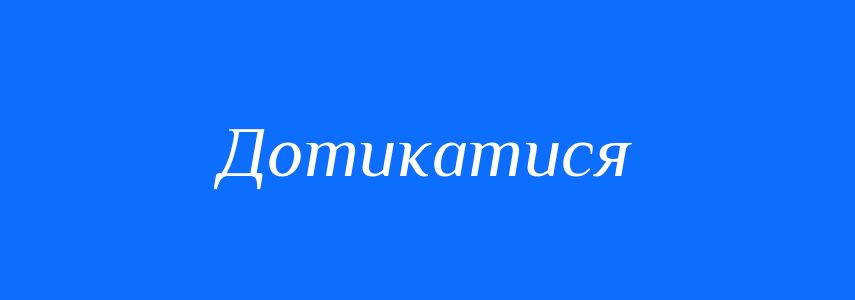 Синоніми до слова Дотикатися