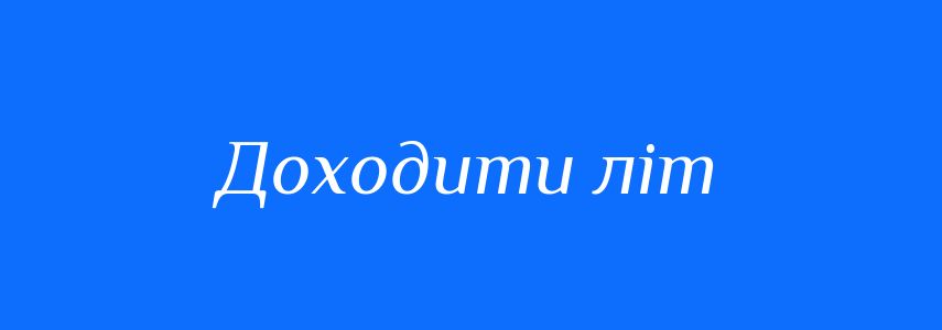 Синоніми до слова Доходити літ