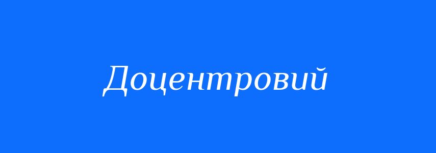Синоніми до слова Доцентровий