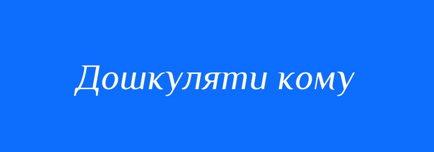 Синоніми до слова Дошкуляти кому