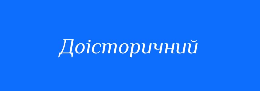 Синоніми до слова Доісторичний