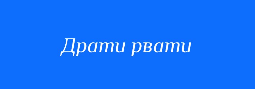 Синоніми до слова Драти рвати