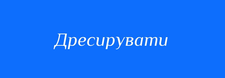 Синоніми до слова Дресирувати