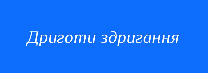 Синоніми до слова Дриготи здригання