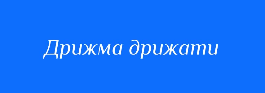 Синоніми до слова Дрижма дрижати