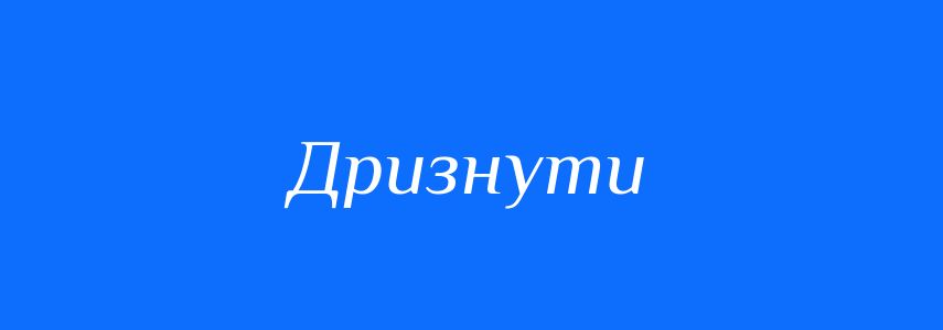 Синоніми до слова Дризнути