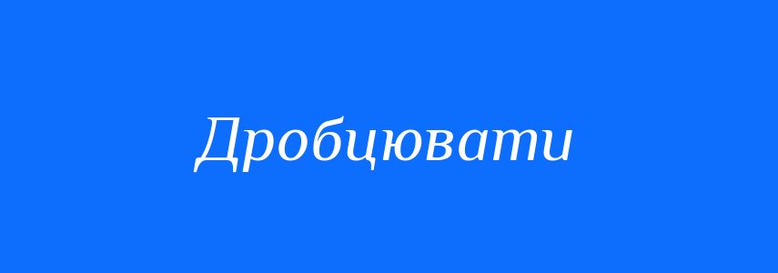 Синоніми до слова Дробцювати