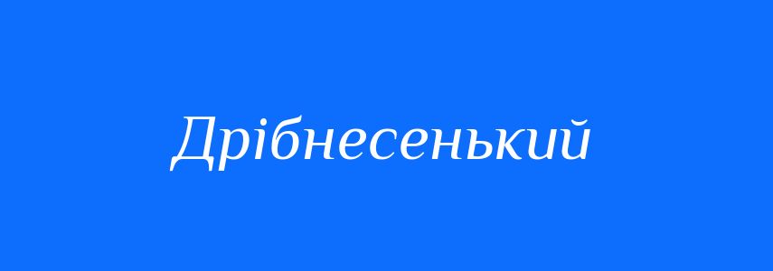Синоніми до слова Дрібнесенький