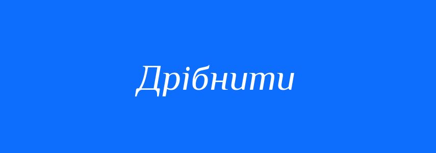 Синоніми до слова Дрібнити