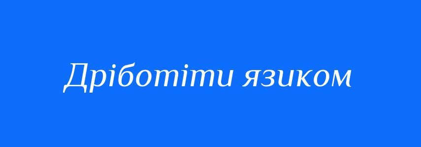 Синоніми до слова Дріботіти язиком
